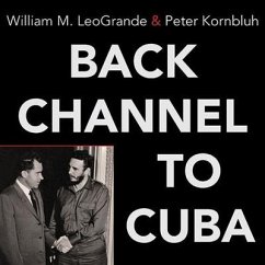 Back Channel to Cuba Lib/E: The Hidden History of Negotiations Between Washington and Havana - Leogrande, William M.; Kornbluh, Peter