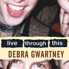 Live Through This Lib/E: A Mother's Memoir of Runaway Daughters and Reclaimed Love - Gwartney, Debra