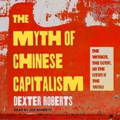 The Myth of Chinese Capitalism Lib/E: The Worker, the Factory, and the Future of the World - Roberts, Dexter