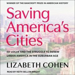 Saving America's Cities Lib/E: Ed Logue and the Struggle to Renew Urban America in the Suburban Age - Cohen, Lizabeth