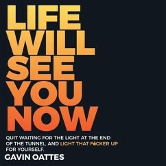 Life Will See You Now: Quit Waiting for the Light at the End of the Tunnel and Light That F*cker Up for Yourself - Oattes, Gavin