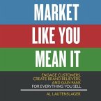 Market Like You Mean It: Engage Customers, Create Brand Believers, and Gain Fans for Everything You Sell