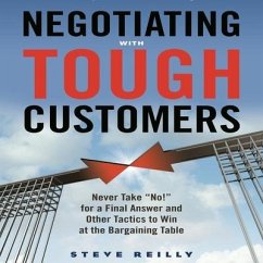 Negotiating with Tough Customers Lib/E: Never Take No! for a Final Answer and Other Tactics to Win at the Bargaining Table - Reilly, Steve