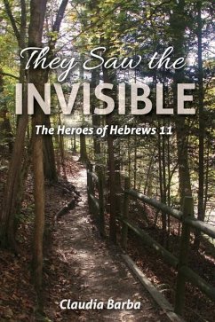 They Saw the Invisible: The Heroes of Hebrews 11 - Barba, Claudia