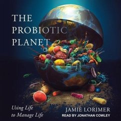 The Probiotic Planet Lib/E: Using Life to Manage Life - Lorimer, Jamie