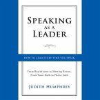 Speaking as a Leader: How to Lead Every Time You Speak...from Board Rooms to Meeting Rooms, from Town Halls to Phone Calls