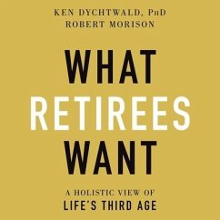 What Retirees Want: A Holistic View of Life's Third Age - Dychtwald, Ken; Morison, Robert