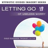 Letting Go Useless Worry: The Hypnotic Guided Imagery Series