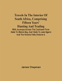 Travels In The Interior Of South Africa, Comprising Fifteen Years' Hunting And Trading; With Journeys Across The Continent From Natal To Walvis Bay, And Visits To Lake Ngami And The Victoria Falls (Volume I)
