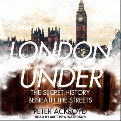 London Under: The Secret History Beneath the Streets - Ackroyd, Peter