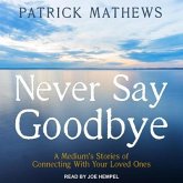 Never Say Goodbye Lib/E: A Medium's Stories of Connecting with Your Loved Ones