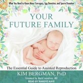Your Future Family Lib/E: The Essential Guide to Assisted Reproduction: Everything You Need to Know about Surrogacy, Egg Donation, and Sperm Don