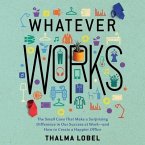 Whatever Works Lib/E: The Small Cues That Make a Surprising Difference in Our Success at Work - And How to Create a Happier Office