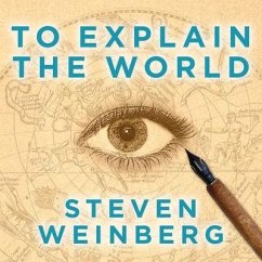 To Explain the World Lib/E: The Discovery of Modern Science - Weinberg, Steven