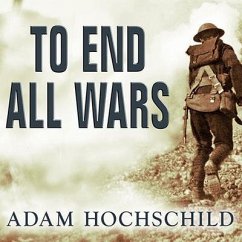 To End All Wars: A Story of Loyalty and Rebellion, 1914-1918 - Hochschild, Adam