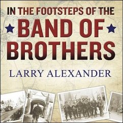 In the Footsteps of the Band of Brothers Lib/E: A Return to Easy Company's Battlefields with Sergeant Forrest Guth - Alexander, Larry