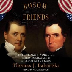 Bosom Friends: The Intimate World of James Buchanan and William Rufus King - Balcerski, Thomas J.