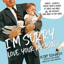 I'm Sorry...Love, Your Husband: Honest, Hilarious Stories from a Father of Three Who Made All the Mistakes (and Made Up for Them) - Edwards, Clint