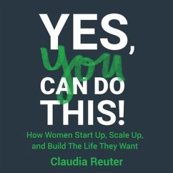 Yes, You Can Do This!: How Women Start Up, Scale Up, and Build the Life They Want - Reuter, Claudia