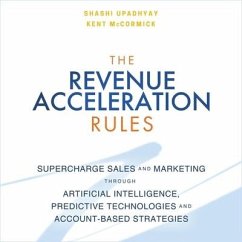 The Revenue Acceleration Rules: Supercharge Sales and Marketing Through Artificial Intelligence, Predictive Technologies and Account-Based Strategies - Upadhyay, Samrat; Upadhyay, Shashi