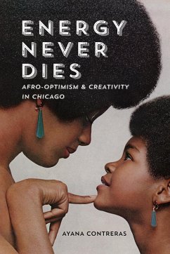 Energy Never Dies: Afro-Optimism and Creativity in Chicago - Contreras, Ayana