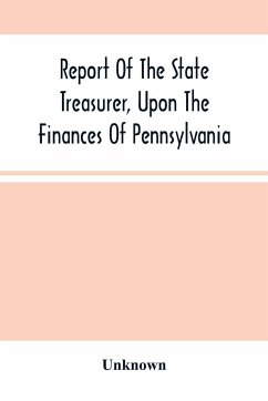 Report Of The State Treasurer, Upon The Finances Of Pennsylvania,: To The Legislature Of The State, At The Commencement Of The Session Of 1844. Printe - Unknown