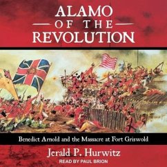 Alamo of the Revolution: Benedict Arnold and the Massacre at Fort Griswold - Hurwitz, Jerald P.