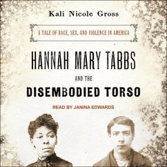 Hannah Mary Tabbs and the Disembodied Torso: A Tale of Race, Sex, and Violence in America - Gross, Kali Nicole