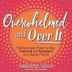 Overwhelmed and Over It: Embrace Your Power to Stay Centered and Sustained in a Chaotic World - Arylo, Christine