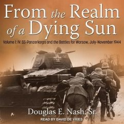 From the Realm of a Dying Sun: Volume 1: IV. Ss-Panzerkorps and the Battles for Warsaw, July-November 1944 - Nash, Douglas E.