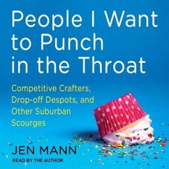 People I Want to Punch in the Throat Lib/E: Competitive Crafters, Drop-Off Despots, and Other Suburban Scourges - Mann, Jen