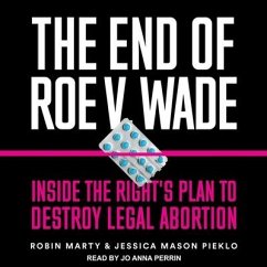 The End of Roe V. Wade: Inside the Right's Plan to Destroy Legal Abortion - Marty, Robin; Pieklo, Jessica Mason