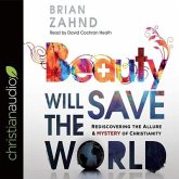 Beauty Will Save the World: Rediscovering the Allure and Mystery of Christianity