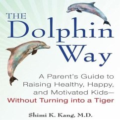 The Dolphin Way: A Parent's Guide to Raising Healthy, Happy, and Motivated Kids - Without Turning Into a Tiger - Kang, Shimi
