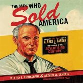 The Man Who Sold America Lib/E: The Amazing But True Story of Albert D. Lasker and the Creation of the Advertising Century