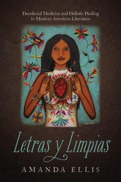 Letras Y Limpias: Decolonial Medicine and Holistic Healing in Mexican American Literature - Ellis, Amanda V.