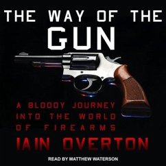 The Way of the Gun: A Bloody Journey Into the World of Firearms - Overton, Iain
