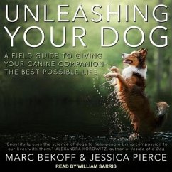 Unleashing Your Dog: A Field Guide to Giving Your Canine Companion the Best Life Possible - Bekoff, Marc; Pierce, Jessica