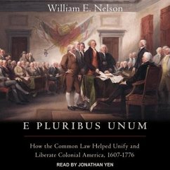 E Pluribus Unum: How the Common Law Helped Unify and Liberate Colonial America, 1607-1776 - Nelson, William E.