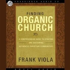 Finding Organic Church: A Comprehensive Guide to Starting and Sustaining Authentic Christian Communities - Viola, Frank