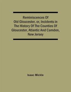 Reminiscences Of Old Gloucester, Or, Incidents In The History Of The Counties Of Gloucester, Atlantic And Camden, New Jersey - Mickle, Isaac