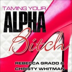 Taming Your Alpha Bitch Lib/E: How to Be Fierce and Feminine (and Get Everything You Want!) - Grado, Rebecca; Whitman, Christy