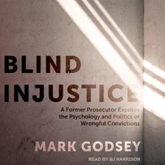 Blind Injustice Lib/E: A Former Prosecutor Exposes the Psychology and Politics of Wrongful Convictions - Godsey, Mark
