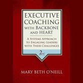 Executive Coaching with Backbone and Heart Lib/E: A Systems Approach to Engaging Leaders with Their Challenges