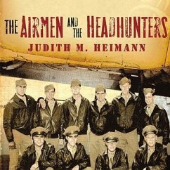 The Airmen and the Headhunters: A True Story of Lost Soldiers, Heroic Tribesmen and the Unlikeliest Rescue of World War II - Heimann, Judith M.