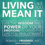 Living Like You Mean It Lib/E: Use the Wisdom and Power of Your Emotions to Get the Life You Really Want