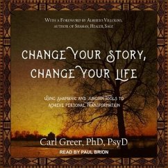Change Your Story, Change Your Life: Using Shamanic and Jungian Tools to Achieve Personal Transformation - Greer, Carl