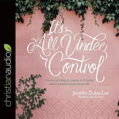 It's All Under Control Lib/E: A Journey of Letting Go, Hanging On, and Finding a Peace You Almost Forgot Was Possible - Lee, Jennifer Dukes