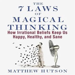 The 7 Laws of Magical Thinking: How Irrational Beliefs Keep Us Happy, Healthy, and Sane - Hutson, Matthew