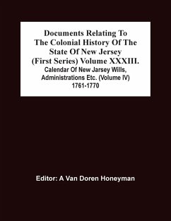 Documents Relating To The Colonial History Of The State Of New Jersey (First Series) Volume Xxxiii. Calendar Of New Jarsey Wills, Administrations Etc. (Volume Iv) 1761-1770